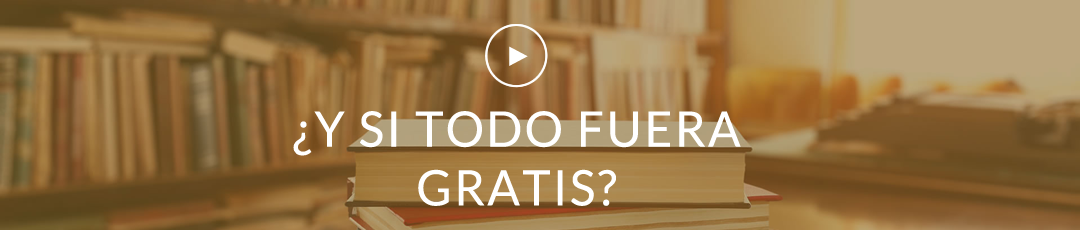 ¿Y SI TODO FUERA GRATIS? 